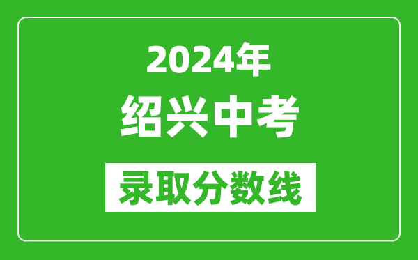 2024年绍兴中考录取分数线,绍兴中考多少分能上高中？