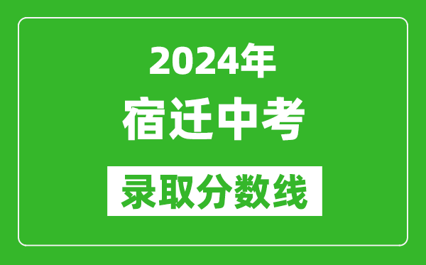 2024年宿迁中考录取分数线,宿迁中考多少分能上高中？