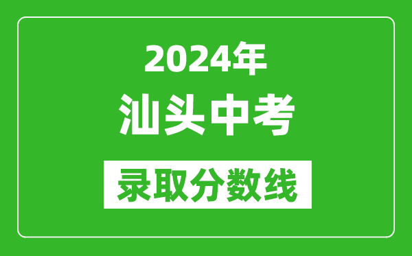 2024年汕头中考录取分数线,汕头中考多少分能上高中？