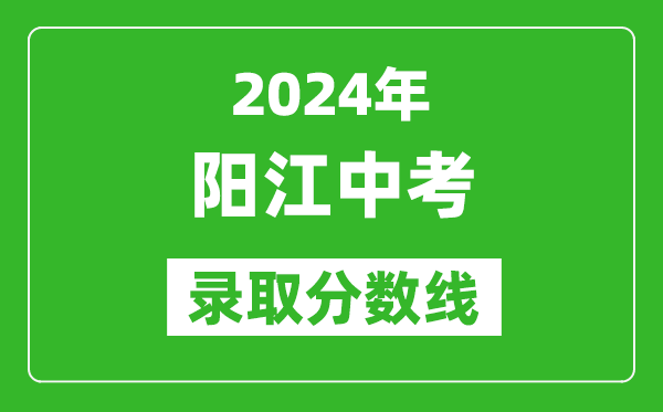 2024年阳江中考录取分数线,阳江中考多少分能上高中？