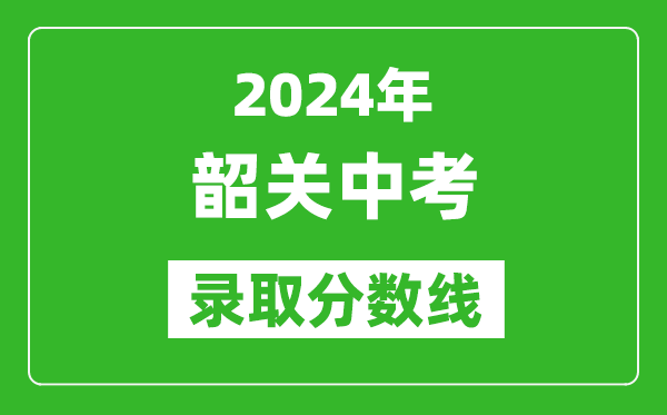 2024年韶关中考录取分数线,韶关中考多少分能上高中？