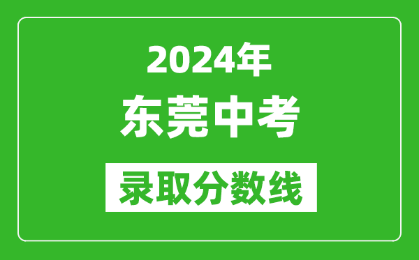 2024年东莞中考录取分数线,东莞中考多少分能上高中？