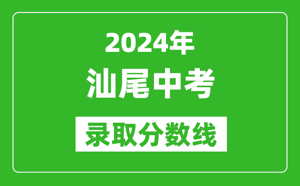 2024年汕尾中考录取分数线,汕尾中考多少分能上高中？