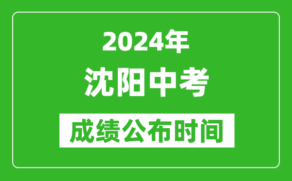 沈阳中考成绩公布时间2024年具体时间是几月几号？