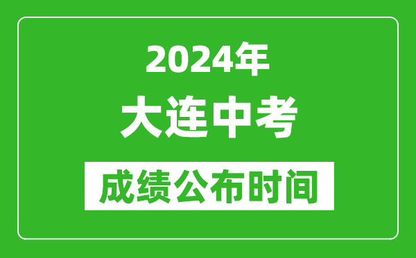 大连中考成绩公布时间2024年具体时间是几月几号？