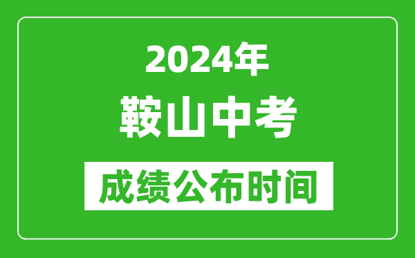 鞍山中考成绩公布时间2024年具体时间是几月几号？