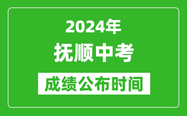 抚顺中考成绩公布时间2024年具体时间是几月几号？