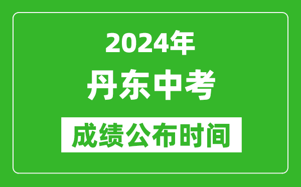 丹东中考成绩公布时间2024年具体时间是几月几号？