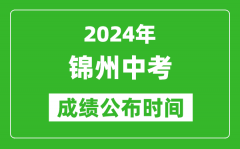 锦州中考成绩公布时间2024年具体时间是几月几号？