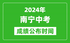 南宁中考成绩公布时间2024年具体时间是几月几号？