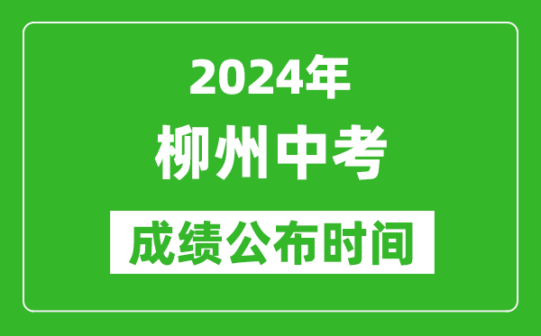 柳州中考成绩公布时间2024年具体时间是几月几号？