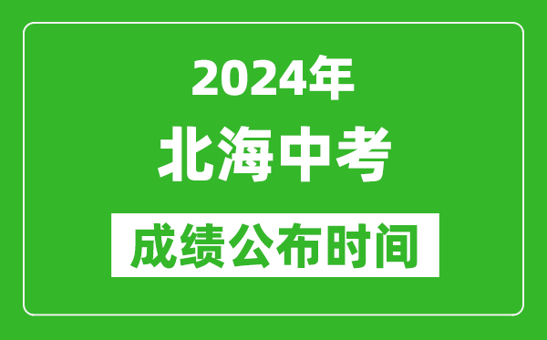 北海中考成绩公布时间2024年具体时间是几月几号？