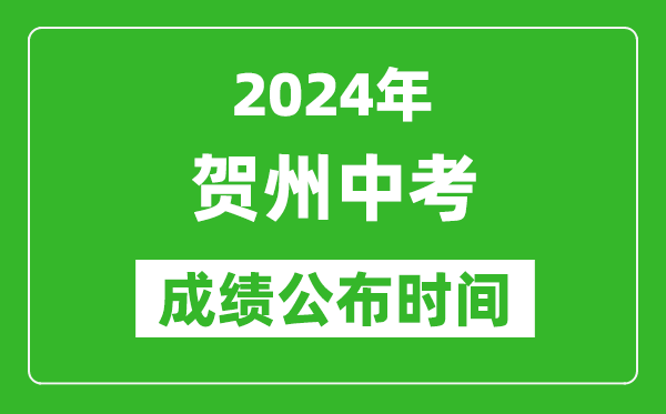 贺州中考成绩公布时间2024年具体时间是几月几号？