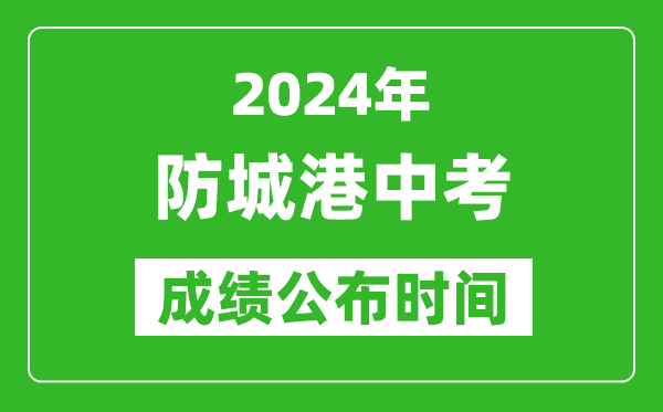 防城港中考成绩公布时间2024年具体时间是几月几号？