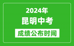 昆明中考成绩公布时间2024年具体时间是几月几号？