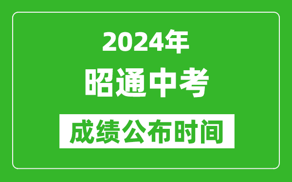 昭通中考成绩公布时间2024年具体时间是几月几号？