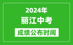 丽江中考成绩公布时间2024年具体时间是几月几号？