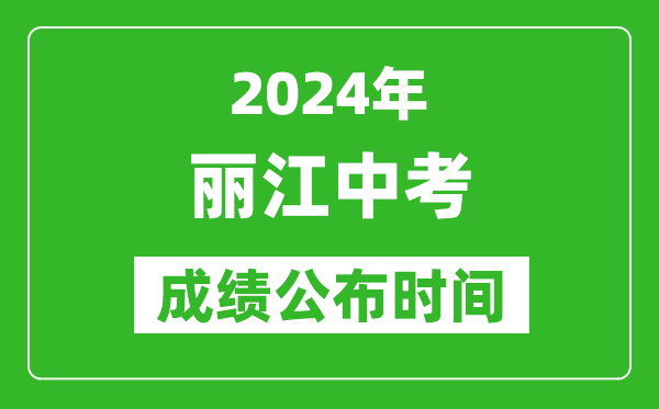 丽江中考成绩公布时间2024年具体时间是几月几号？