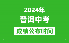 普洱中考成绩公布时间2024年具体时间是几月几号？