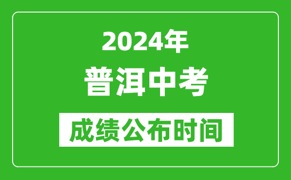 普洱中考成绩公布时间2024年具体时间是几月几号？