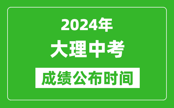 大理中考成绩公布时间2024年具体时间是几月几号？