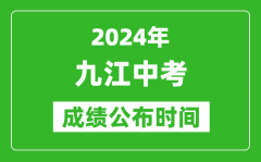 九江中考成绩公布时间2024年具体时间是几月几号？