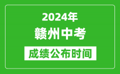 赣州中考成绩公布时间2024年具体时间是几月几号？