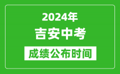 吉安中考成绩公布时间2024年具体时间是几月几号？