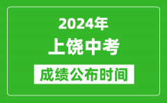 上饶中考成绩公布时间2024年具体时间是几月几号？