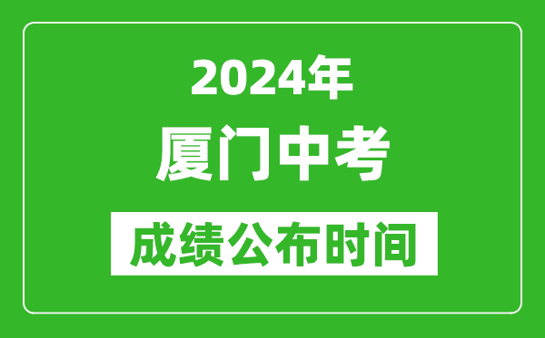 厦门中考成绩公布时间2024年具体时间是几月几号？