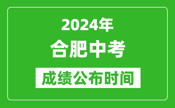 合肥中考成绩公布时间2024年具体时间是几月几号？