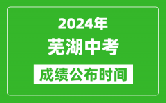 芜湖中考成绩公布时间2024年具体时间是几月几号？