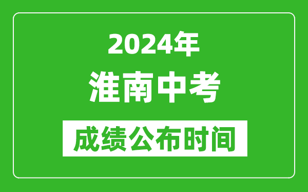 淮南中考成绩公布时间2024年具体时间是几月几号？