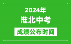 淮北中考成绩公布时间2024年具体时间是几月几号？