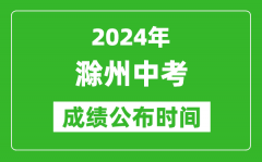 滁州中考成绩公布时间2024年具体时间是几月几号？