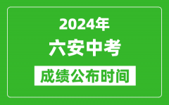 六安中考成绩公布时间2024年具体时间是几月几号？