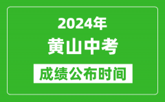 黄山中考成绩公布时间2024年具体时间是几月几号？