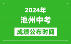 池州中考成绩公布时间2024年具体时间是几月几号？