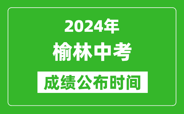 榆林中考成绩公布时间2024年具体时间是几月几号？