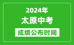 太原中考成绩公布时间2024年具体时间是几月几号？