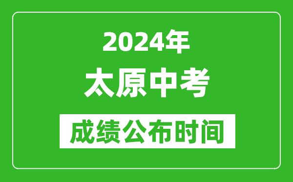 太原中考成绩公布时间2024年具体时间是几月几号？