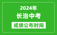 长治中考成绩公布时间2024年具体时间是几月几号？