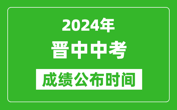 晋中中考成绩公布时间2024年具体时间是几月几号？