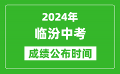 临汾中考成绩公布时间2024年具体时间是几月几号？