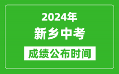 新乡中考成绩公布时间2024年具体时间是几月几号？