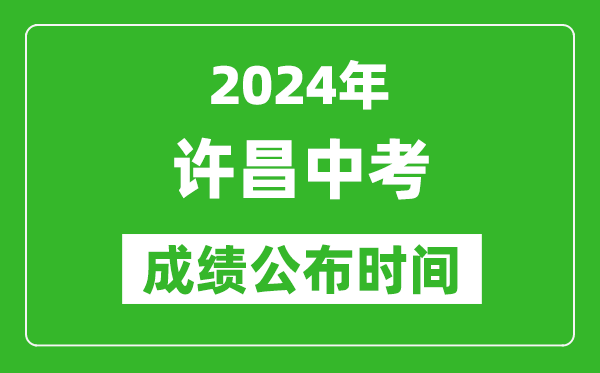 许昌中考成绩公布时间2024年具体时间是几月几号？