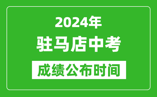 驻马店中考成绩公布时间2024年具体时间是几月几号？