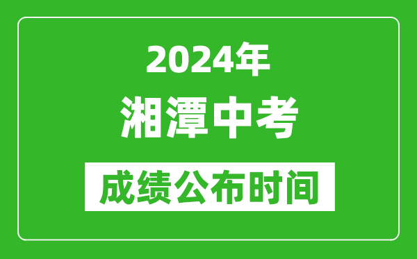 湘潭中考成绩公布时间2024年具体时间是几月几号？