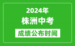 株洲中考成绩公布时间2024年具体时间是几月几号？