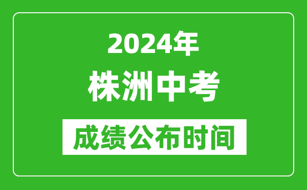 株洲中考成绩公布时间2024年具体时间是几月几号？